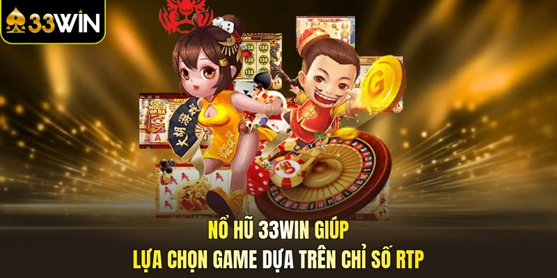 Nổ Hũ 33WIN giúp lựa chọn game dựa trên chỉ số RTP
