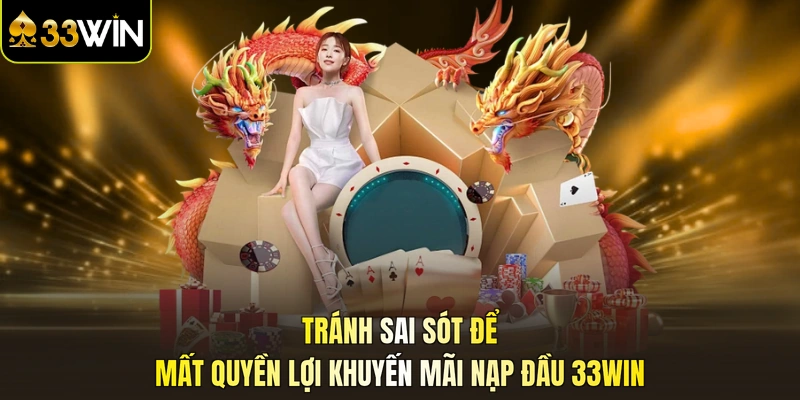 Tránh sai sót để mất quyền lợi khuyến mãi nạp đầu 33WIN
